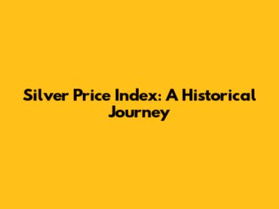 Silver Price Index: A Historical Journey