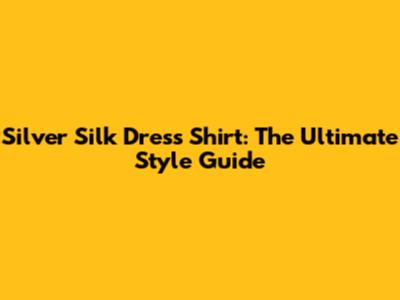 Silver Silk Dress Shirt: The Ultimate Style Guide