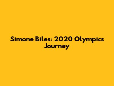 Simone Biles: 2020 Olympics Journey