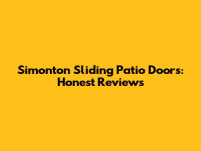 Simonton Sliding Patio Doors: Honest Reviews