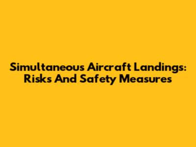 Simultaneous Aircraft Landings: Risks And Safety Measures