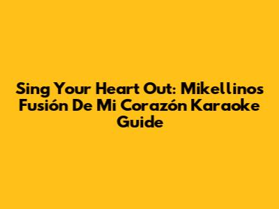 Sing Your Heart Out: Mikellino's 'Fusión De Mi Corazón' Karaoke Guide
