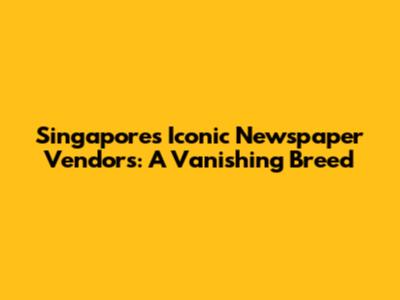 Singapore's Iconic Newspaper Vendors: A Vanishing Breed