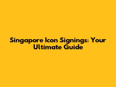Singapore Icon Signings: Your Ultimate Guide