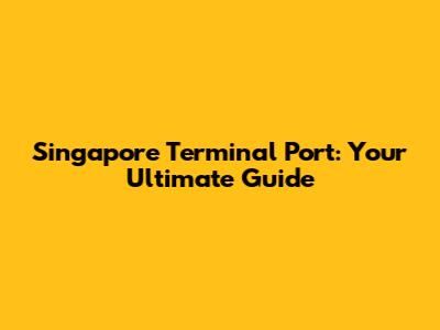 Singapore Terminal Port: Your Ultimate Guide