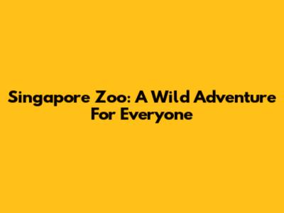 Singapore Zoo: A Wild Adventure For Everyone