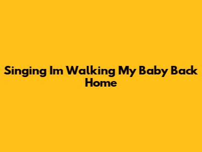 Singing 'I'm Walking My Baby Back Home'