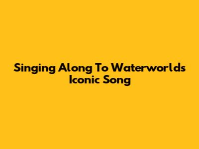 Singing Along To Waterworld's Iconic Song