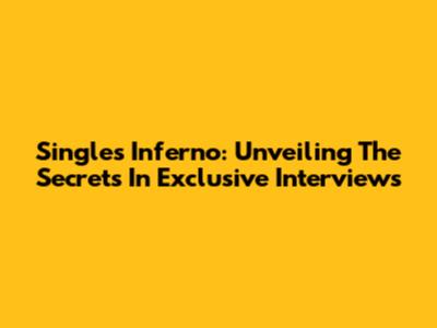 Single's Inferno: Unveiling The Secrets In Exclusive Interviews