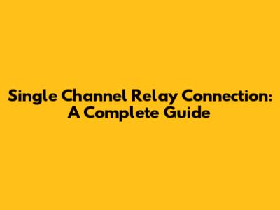 Single Channel Relay Connection: A Complete Guide