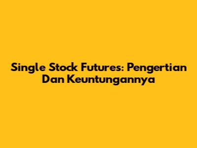 Single Stock Futures: Pengertian Dan Keuntungannya