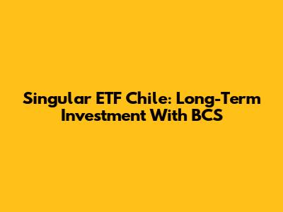 Singular ETF Chile: Long-Term Investment With BCS