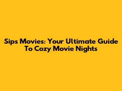 Sips Movies: Your Ultimate Guide To Cozy Movie Nights