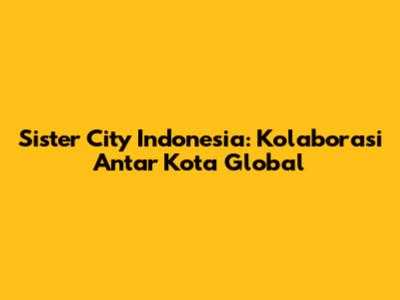 Sister City Indonesia: Kolaborasi Antar Kota Global