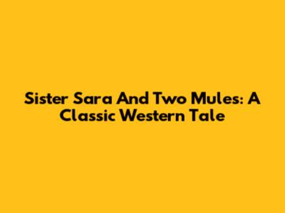Sister Sara And Two Mules: A Classic Western Tale