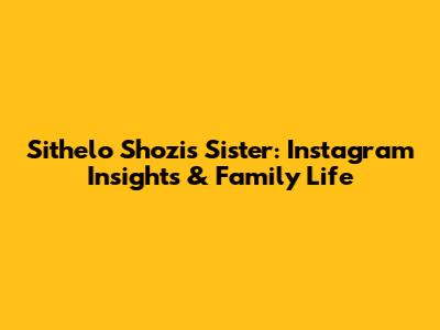Sithelo Shozi's Sister: Instagram Insights & Family Life