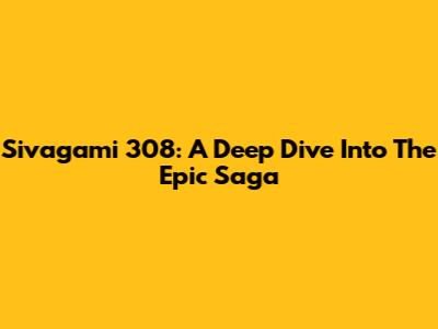 Sivagami 308: A Deep Dive Into The Epic Saga