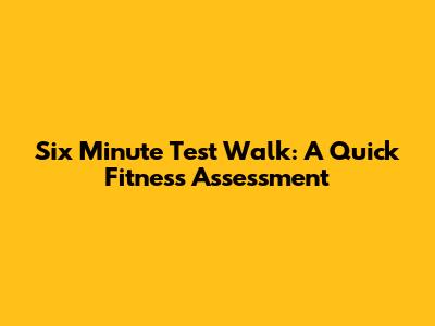 Six Minute Test Walk: A Quick Fitness Assessment