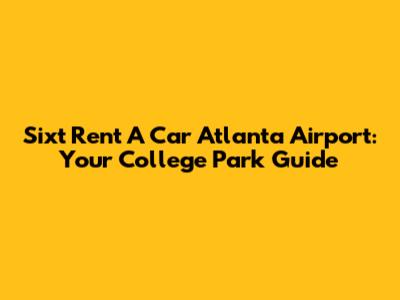 Sixt Rent A Car Atlanta Airport: Your College Park Guide