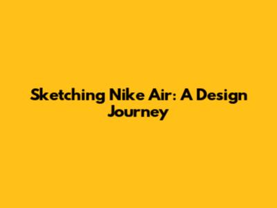 Sketching Nike Air: A Design Journey