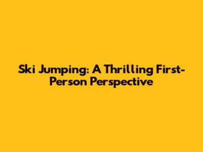 Ski Jumping: A Thrilling First-Person Perspective