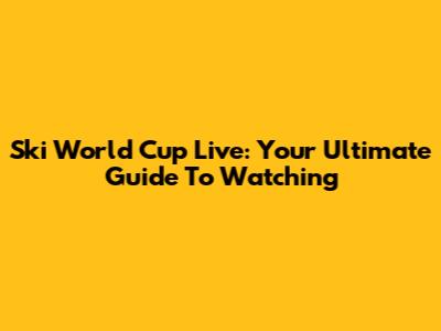 Ski World Cup Live: Your Ultimate Guide To Watching