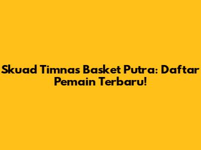 Skuad Timnas Basket Putra: Daftar Pemain Terbaru!