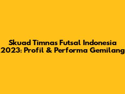 Skuad Timnas Futsal Indonesia 2023: Profil & Performa Gemilang