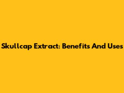 Skullcap Extract: Benefits And Uses