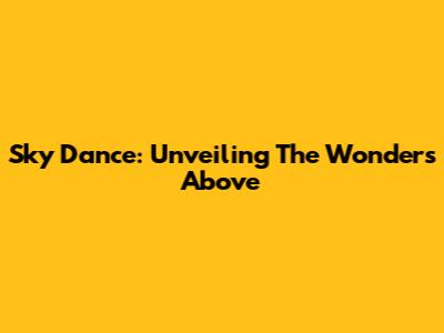 Sky Dance: Unveiling The Wonders Above