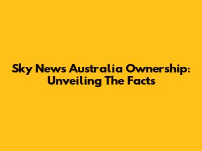 Sky News Australia Ownership: Unveiling The Facts