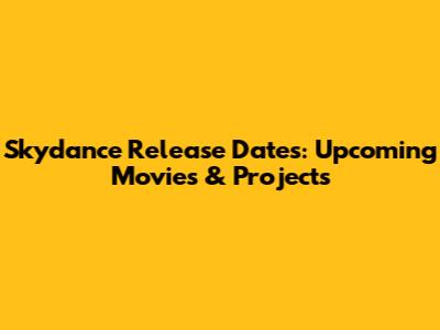 Skydance Release Dates: Upcoming Movies & Projects
