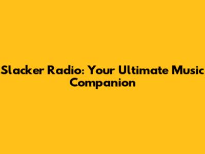 Slacker Radio: Your Ultimate Music Companion