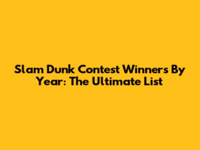 Slam Dunk Contest Winners By Year: The Ultimate List