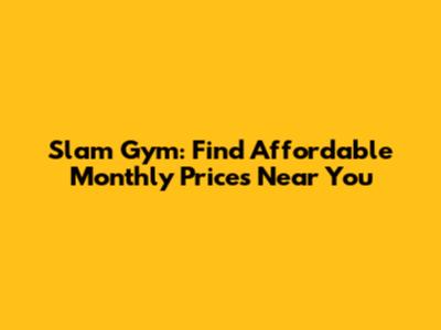 Slam Gym: Find Affordable Monthly Prices Near You