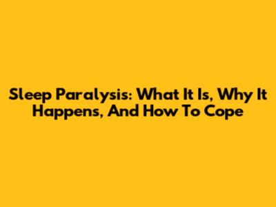Sleep Paralysis: What It Is, Why It Happens, And How To Cope