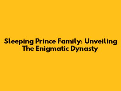 Sleeping Prince Family: Unveiling The Enigmatic Dynasty