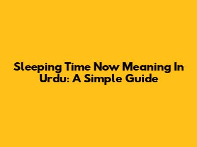 Sleeping Time Now Meaning In Urdu: A Simple Guide