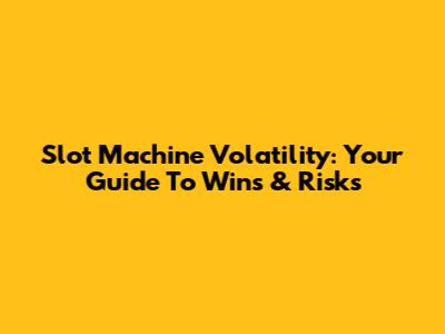 Slot Machine Volatility: Your Guide To Wins & Risks