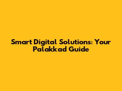 Smart Digital Solutions: Your Palakkad Guide