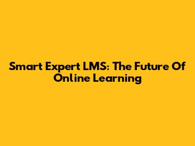 Smart Expert LMS: The Future Of Online Learning