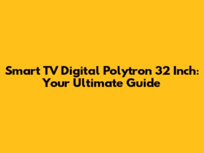 Smart TV Digital Polytron 32 Inch: Your Ultimate Guide
