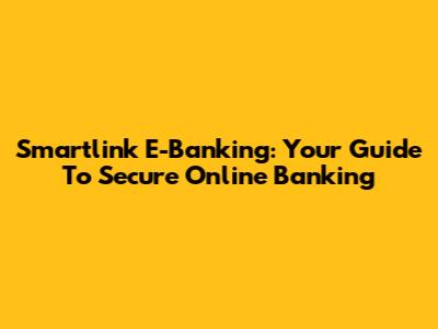 Smartlink E-Banking: Your Guide To Secure Online Banking