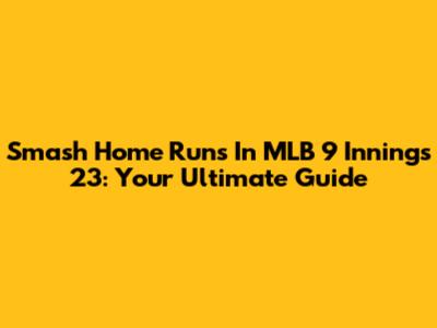 Smash Home Runs In MLB 9 Innings 23: Your Ultimate Guide