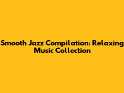 Smooth Jazz Compilation: Relaxing Music Collection