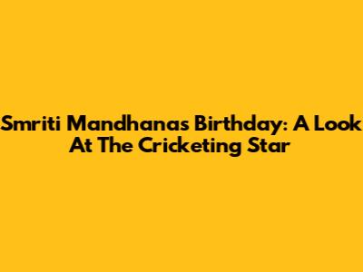 Smriti Mandhana's Birthday: A Look At The Cricketing Star