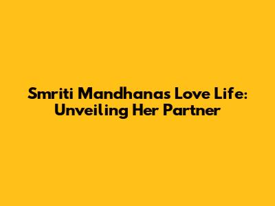 Smriti Mandhana's Love Life: Unveiling Her Partner