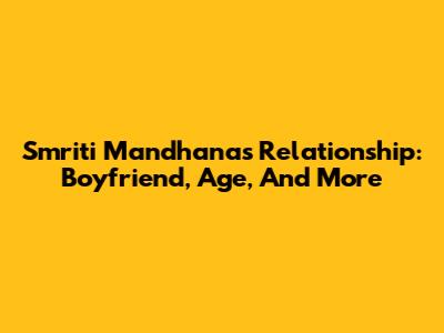 Smriti Mandhana's Relationship: Boyfriend, Age, And More