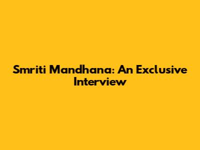 Smriti Mandhana: An Exclusive Interview