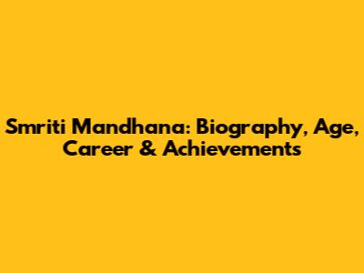 Smriti Mandhana: Biography, Age, Career & Achievements